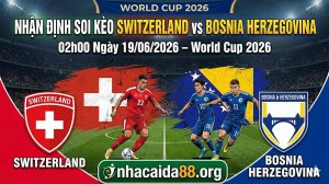 Nhận định soi kèo Thụy Sĩ vs Bosnia Herzegovina 02h00 ngày 19/06/2026 – World Cup 2026