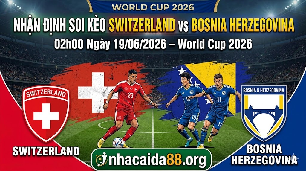 Nhận định soi kèo Thụy Sĩ vs Bosnia Herzegovina 02h00 ngày 19/06/2026 – World Cup 2026
